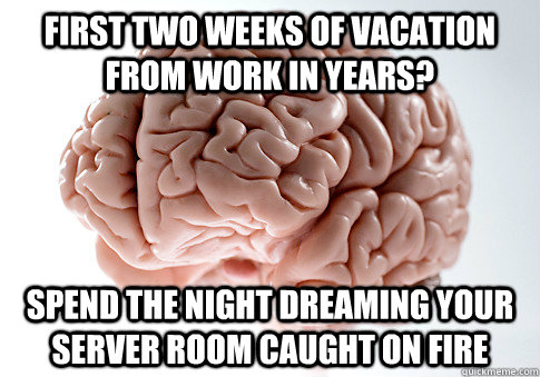 First two weeks of vacation from work in years? Spend the night dreaming your server room caught on fire  Scumbag Brain