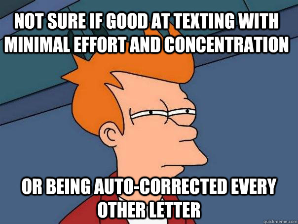 not sure if good at texting with minimal effort and concentration or being auto-corrected every other letter  Futurama Fry