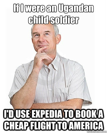 If I were an Ugandan child soldier I'D USE EXPEDIA TO BOOK A CHEAP FLIGHT TO AMERICA  