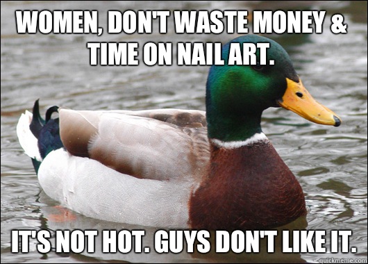Women, don't waste money & time on nail art.  It's not hot. Guys don't like it.   Actual Advice Mallard