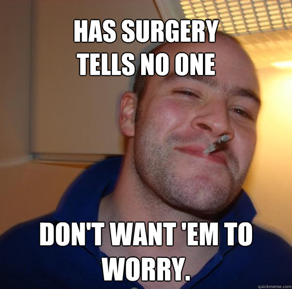 has surgery
tells no one don't want 'em to worry. - has surgery
tells no one don't want 'em to worry.  Misc