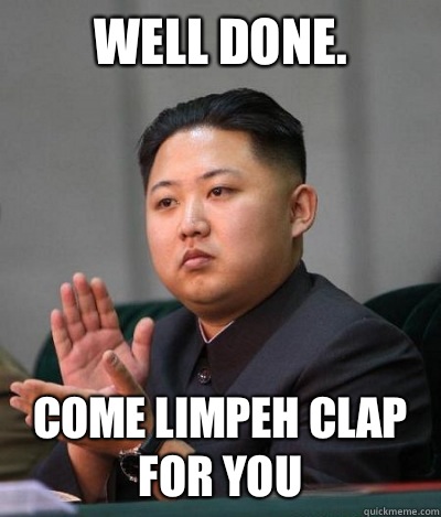 Well done.  Come limpeh clap for you - Well done.  Come limpeh clap for you  unimpressed kim jong un