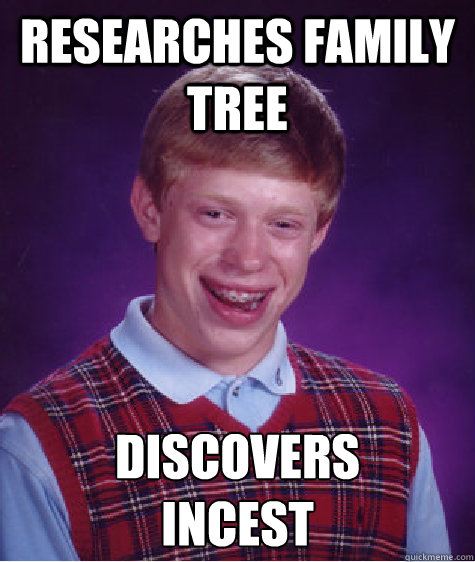 Researches family tree Discovers 
incest - Researches family tree Discovers 
incest  Bad Luck Brian