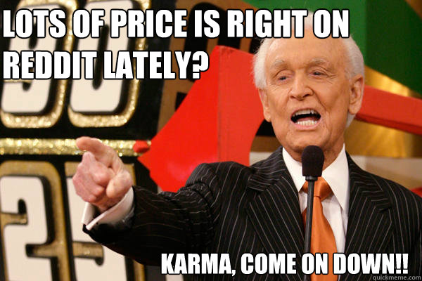 Lots of Price is right on Reddit lately?  Karma, come on down!! - Lots of Price is right on Reddit lately?  Karma, come on down!!  Bob Barker