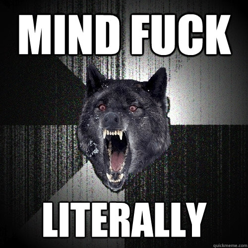 MIND FUCK LITERALLY  Insanity Wolf