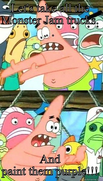 LET'S TAKE ALL THE MONSTER JAM TRUCKS. . . AND PAINT THEM PURPLE!!! Push it somewhere else Patrick