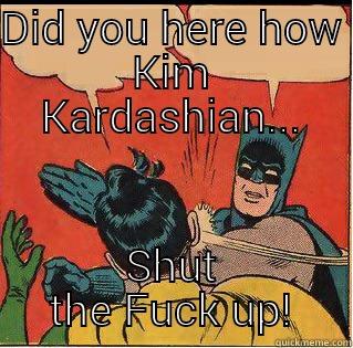 DID YOU HERE HOW KIM KARDASHIAN... SHUT THE FUCK UP! Slappin Batman