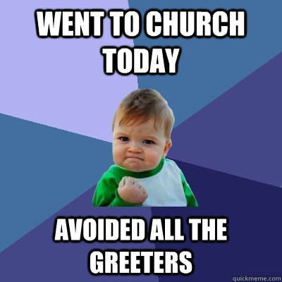 Went to church today Avoided all the greeters - Went to church today Avoided all the greeters  Success Kid