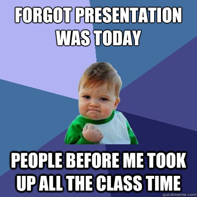 Forgot presentation was today people before me took up all the class time - Forgot presentation was today people before me took up all the class time  Success Kid
