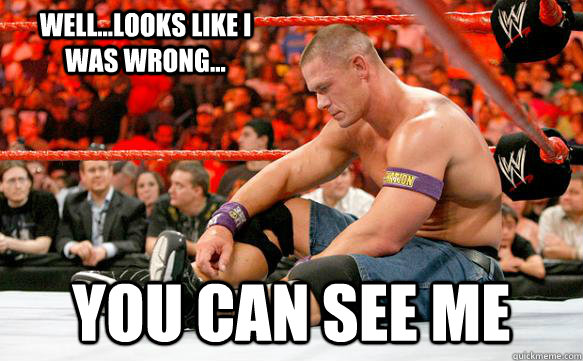 Well...looks like I was wrong... You can see me  Sad Cena