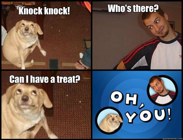 Knock knock! Who's there? Can I have a treat? - Knock knock! Who's there? Can I have a treat?  Oh you!