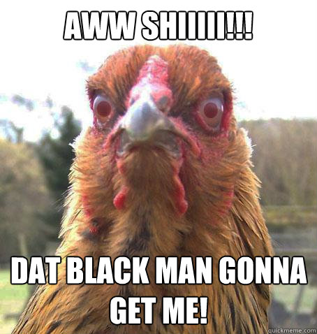 AWW SHIIIII!!! DAT BLACK MAN GONNA GET ME! - AWW SHIIIII!!! DAT BLACK MAN GONNA GET ME!  RageChicken