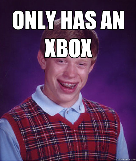 Only has an Xbox   Bad Luck Brian