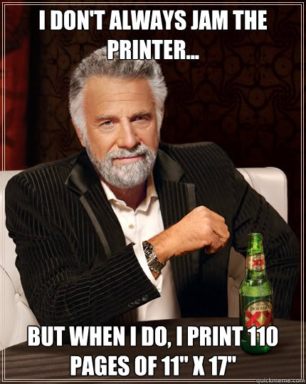 I don't always jam the printer... But when I do, I print 110 pages of 11