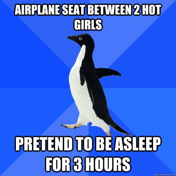 Airplane seat between 2 hot girls Pretend to be asleep for 3 hours  Socially Awkward Penguin
