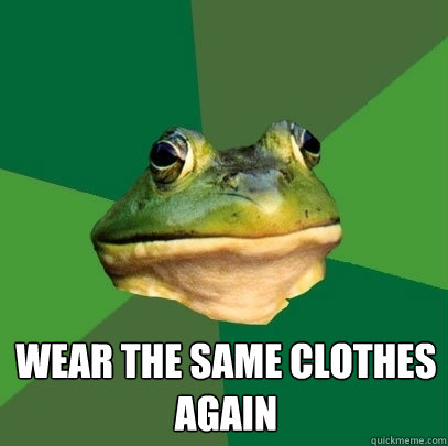 Wear the same clothes again  Foul Bachelor Frog