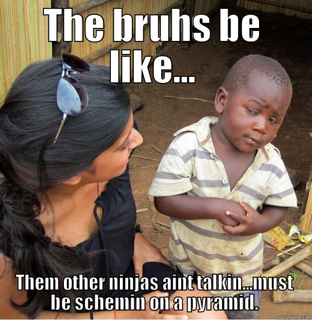 THE BRUHS BE LIKE... THEM OTHER NINJAS AINT TALKIN...MUST BE SCHEMIN ON A PYRAMID. Skeptical Third World Kid