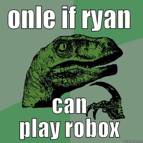 ONLE IF RYAN CAN PLAY ROBOX Philosoraptor