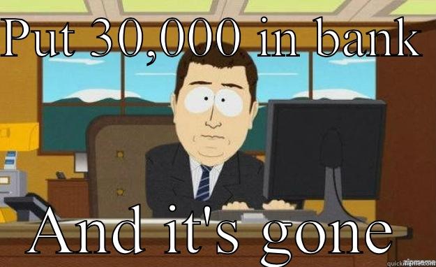 PUT 30,000 IN BANK  AND IT'S GONE aaaand its gone