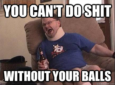 YOU CAN'T DO SHIT WITHOUT YOUR BALLS - YOU CAN'T DO SHIT WITHOUT YOUR BALLS  Actual Advice Tourettes Guy