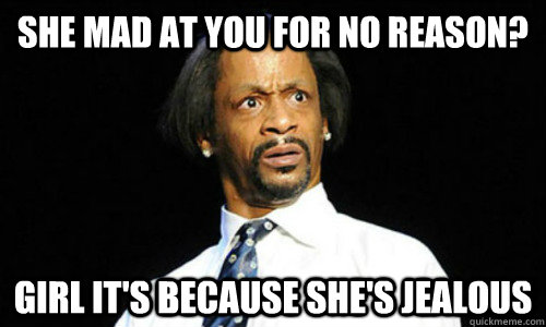 She mad at you for no reason? Girl it's because she's JEALOUS - She mad at you for no reason? Girl it's because she's JEALOUS  jealous