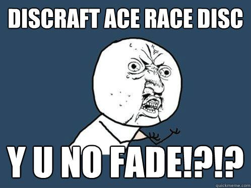 Discraft Ace Race Disc y u no fade!?!?  Y U No