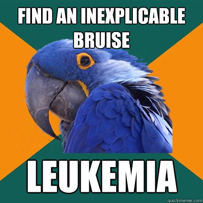 find an inexplicable bruise leukemia  Paranoid Parrot