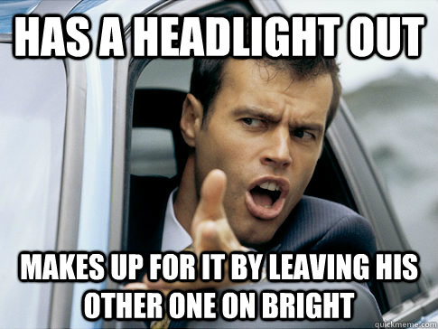 Has a headlight out makes up for it by leaving his other one on bright  Asshole driver