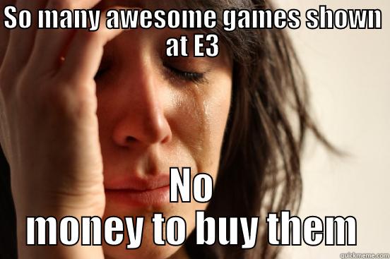 SO MANY AWESOME GAMES SHOWN AT E3 NO MONEY TO BUY THEM First World Problems