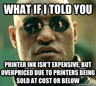 What if I told you  Printer ink isn't expensive, but overpriced due to printers being sold at cost or below  Matrix Morpheous