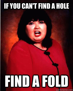 if you can't find a hole find a fold - if you can't find a hole find a fold  Nauseous Roseanne