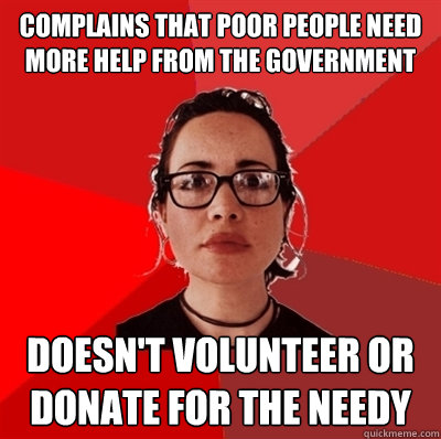 Complains that poor people need more help from the government doesn't volunteer or donate for the needy  Liberal Douche Garofalo
