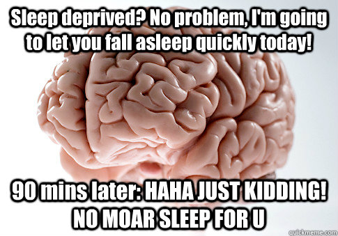 Sleep deprived? No problem, I'm going to let you fall asleep quickly today! 90 mins later: HAHA JUST KIDDING! NO MOAR SLEEP FOR U   Scumbag Brain
