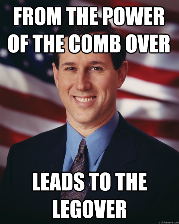 from the power of the comb over leads to the legover  Rick Santorum