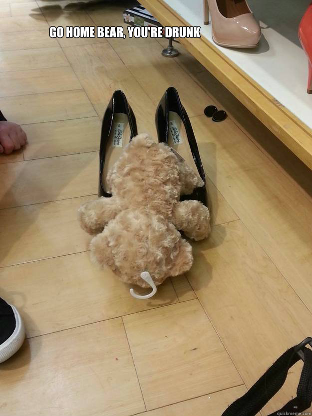 Go home bear, you're drunk  drunk bear