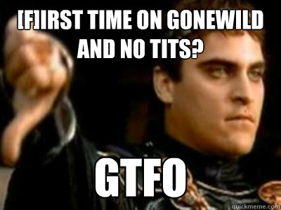 [F]irst Time on GoneWild and no TIts? GTFO  Downvoting Roman