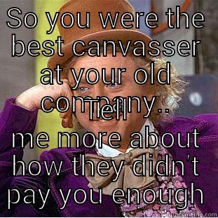 SO YOU WERE THE BEST CANVASSER AT YOUR OLD COMPANY.. TELL ME MORE ABOUT HOW THEY DIDN'T PAY YOU ENOUGH Condescending Wonka
