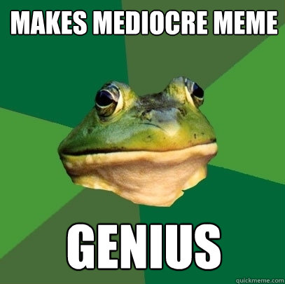 Makes mediocre meme genius  Foul Bachelor Frog
