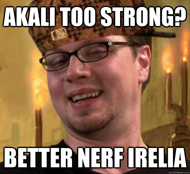 Akali too strong? better nerf irelia - Akali too strong? better nerf irelia  Scumbag Riot