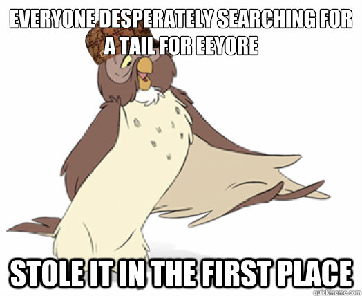 Everyone desperately searching for a tail for eeyore Stole it in the first place - Everyone desperately searching for a tail for eeyore Stole it in the first place  Scumbag Owl