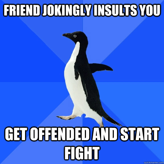friend jokingly insults you get offended and start fight  Socially Awkward Penguin