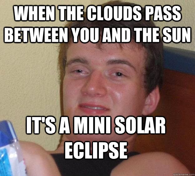 When the clouds pass between you and the sun it's a mini solar eclipse  10 Guy