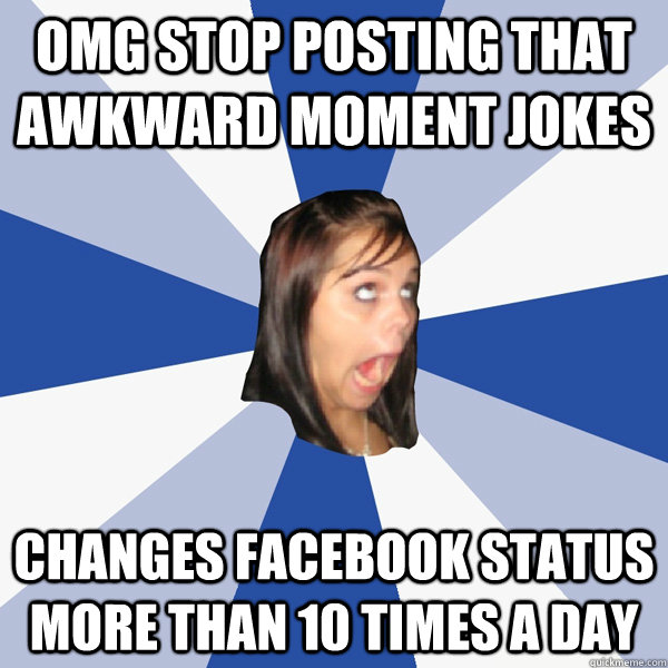 OMG Stop posting That awkward moment jokes Changes facebook status more than 10 times a day - OMG Stop posting That awkward moment jokes Changes facebook status more than 10 times a day  Annoying Facebook Girl