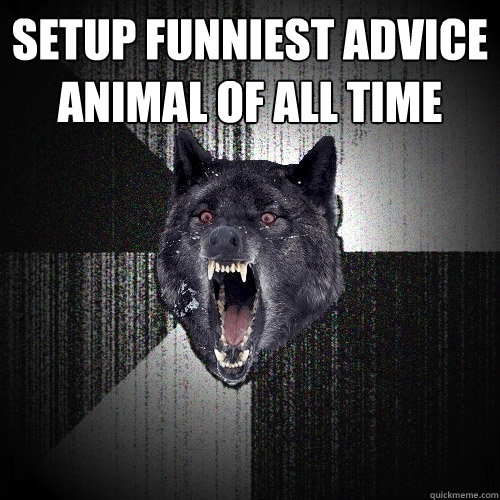 setup funniest advice animal of all time   Insanity Wolf