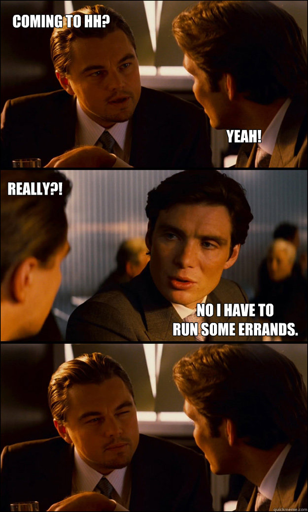 Coming to HH? Yeah! Really?! No I Have to Run some errands. Misc