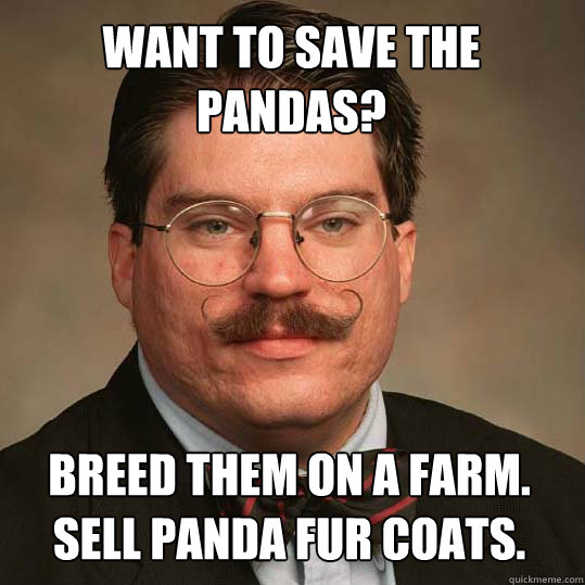 want to save the pandas? breed them on a farm.
Sell panda fur coats.  Austrian Economists