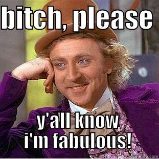 BITCH, PLEASE  Y'ALL KNOW I'M FABULOUS! Condescending Wonka