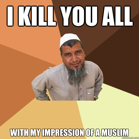 i kill you all with my impression of a muslim  Ordinary Muslim Man