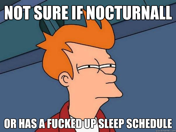 Not sure if nocturnall Or has a fucked up sleep schedule - Not sure if nocturnall Or has a fucked up sleep schedule  Futurama Fry