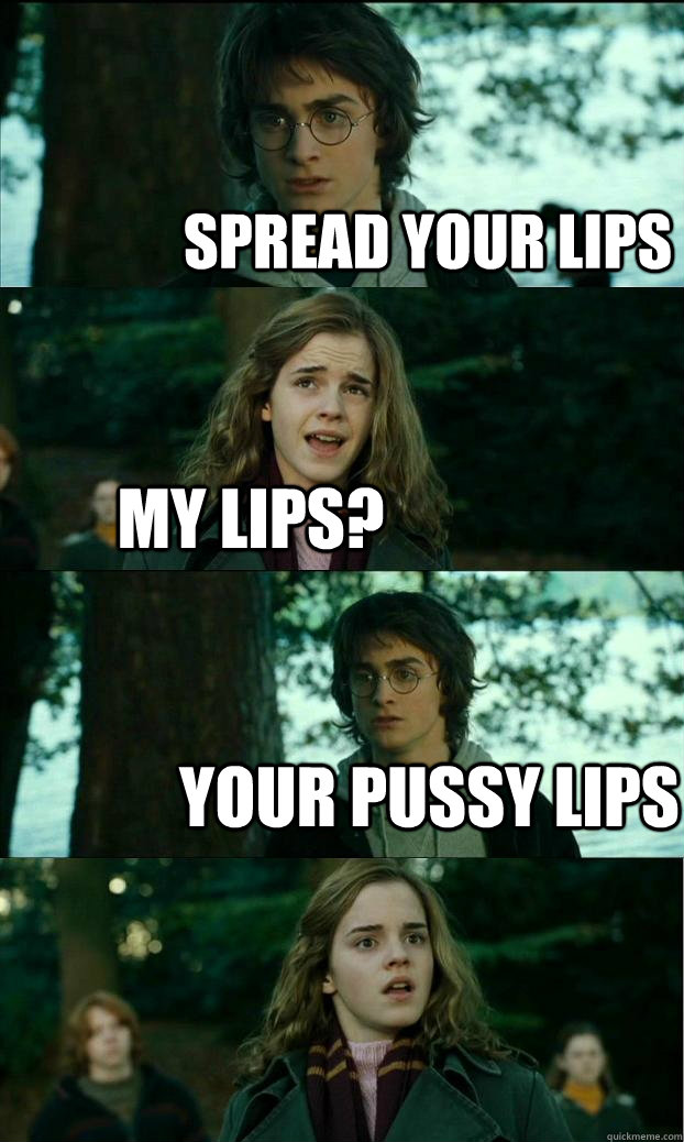 Spread your lips My lips? Your pussy lips - Spread your lips My lips? Your pussy lips  Horny Harry